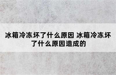 冰箱冷冻坏了什么原因 冰箱冷冻坏了什么原因造成的